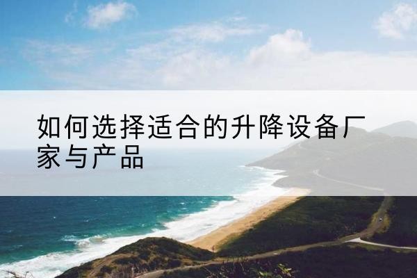 蓬莱电动升降平台厂家-如何选择适合的升降设备厂家与产品