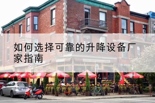 蓬莱电动升降机厂家-如何选择可靠的升降设备厂家指南