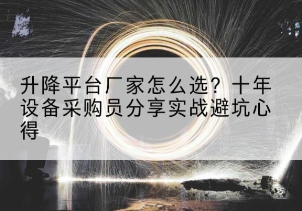 蓬莱升降平台厂家-怎么选？十年设备采购员分享实战避坑心得