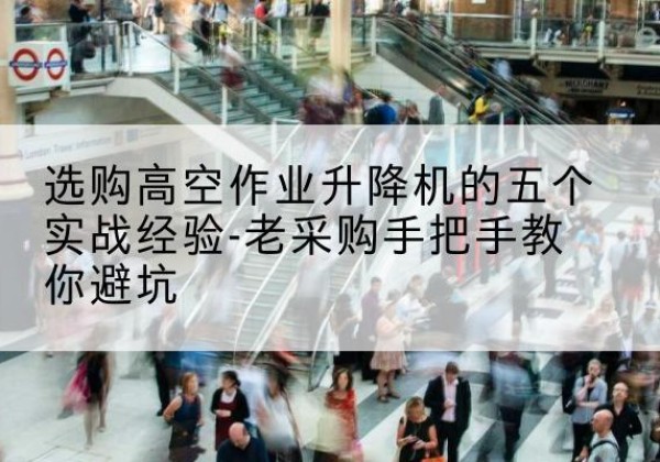 蓬莱高空作业升降机厂家-选购高空作业升降机的五个实战经验-老采购手把手教你避坑
