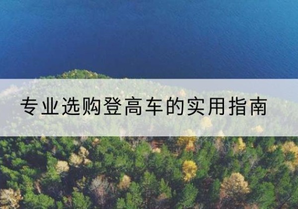 蓬莱电动登高车厂家推荐-专业选购登高车的实用指南