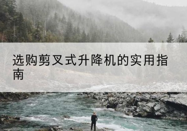 蓬莱剪叉式升降机怎么选-选购剪叉式升降机的实用指南
